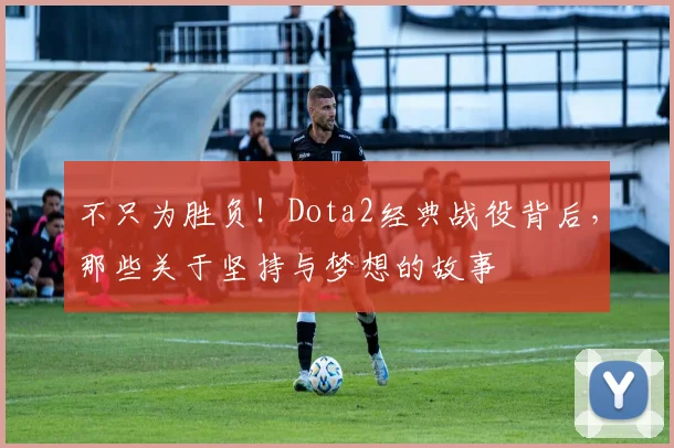 不只为胜负！Dota2经典战役背后，那些关于坚持与梦想的故事