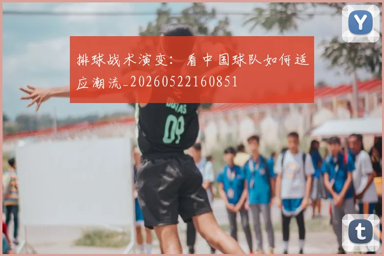 排球战术演变：看中国球队如何适应潮流_20260522160851