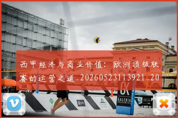 西甲经济与商业价值：欧洲顶级联赛的运营之道_20260523113921_20260610170225