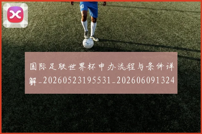 国际足联世界杯申办流程与条件详解_20260523195531_20260609132419