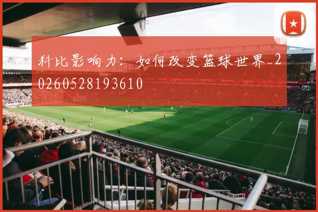 科比影响力：如何改变篮球世界_20260528193610