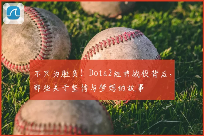 不只为胜负!Dota2经典战役背后,那些关于坚持与梦想的故事