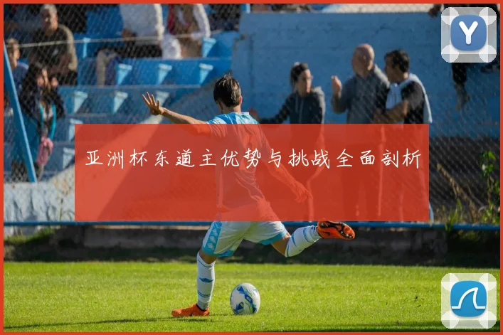 亚洲杯东道主优势与挑战全面剖析