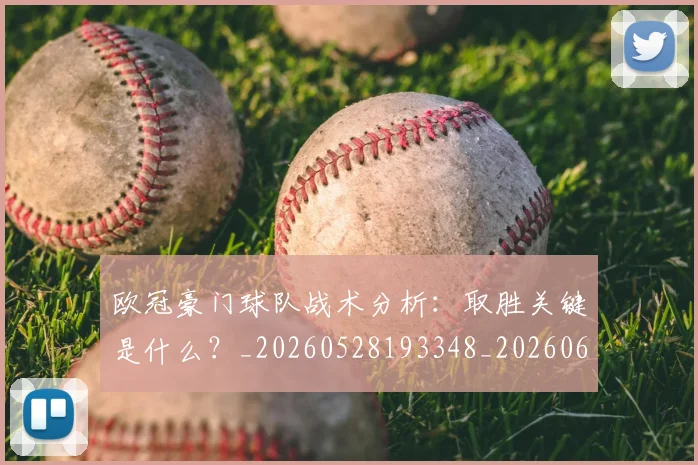 欧冠豪门球队战术分析：取胜关键是什么？_20260528193348_20260609230701