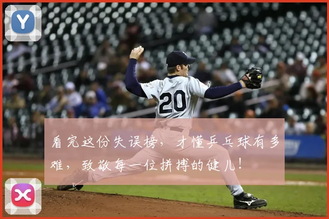 看完这份失误榜,才懂乒乓球有多难,致敬每一位拼搏的健儿!