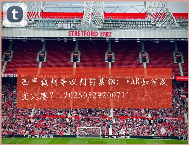 西甲裁判争议判罚集锦：VAR如何改变比赛？_20260529200711