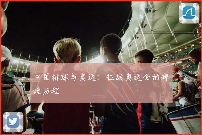 中国排球与奥运:征战奥运会的辉煌历程