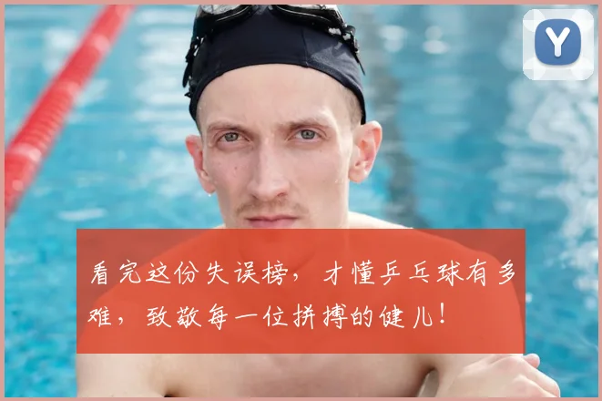 看完这份失误榜,才懂乒乓球有多难,致敬每一位拼搏的健儿!