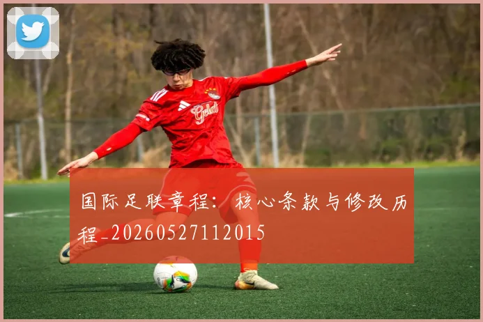 国际足联章程:核心条款与修改历程_20260527112015