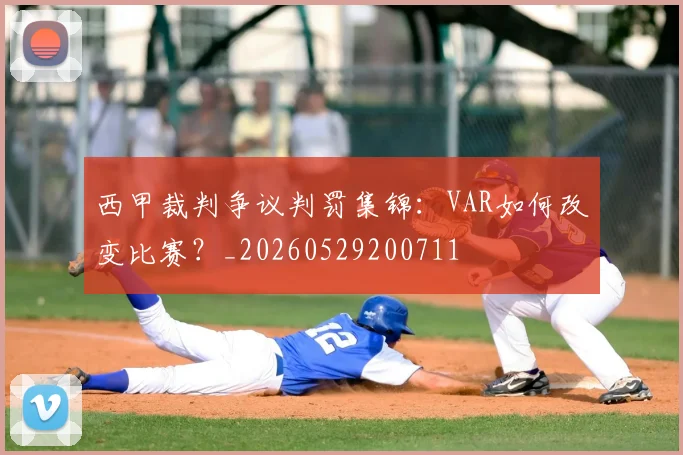 西甲裁判争议判罚集锦：VAR如何改变比赛？_20260529200711
