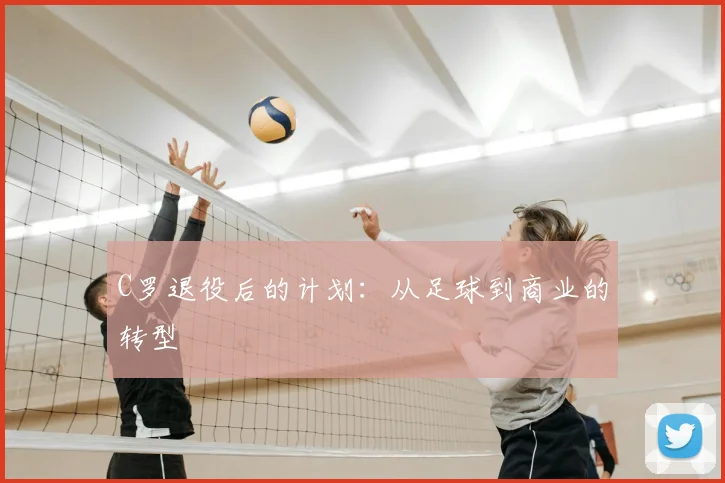 C罗退役后的计划:从足球到商业的转型