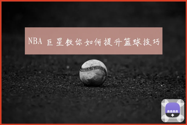 NBA 巨星教你如何提升篮球技巧