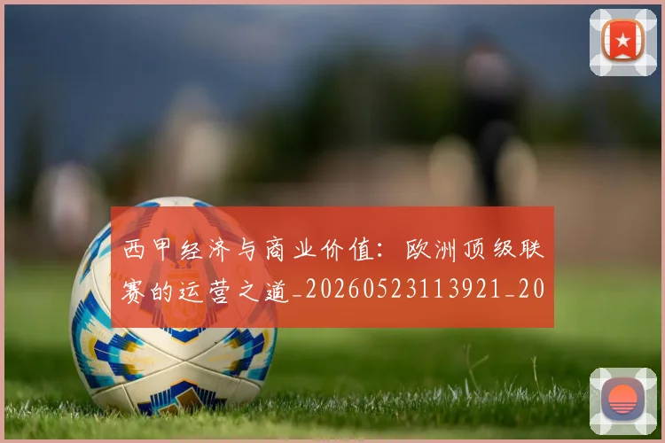 西甲经济与商业价值：欧洲顶级联赛的运营之道_20260523113921_20260610170225
