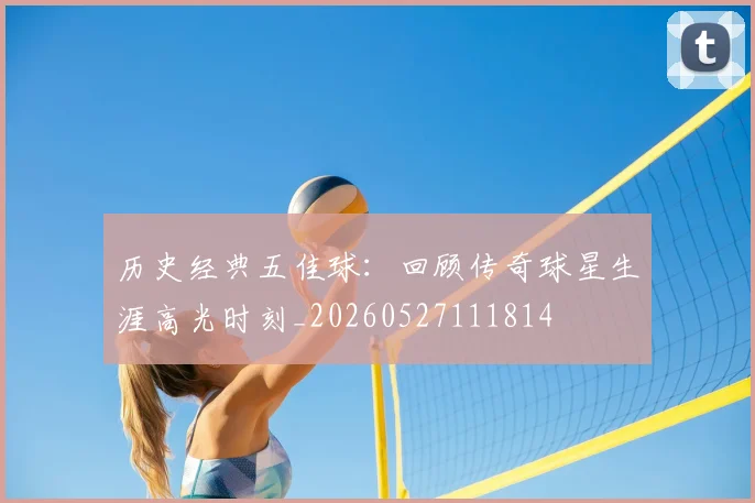 历史经典五佳球:回顾传奇球星生涯高光时刻_20260527111814