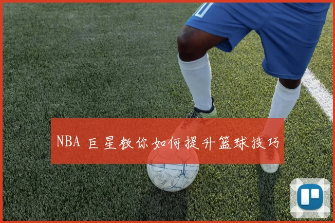NBA 巨星教你如何提升篮球技巧