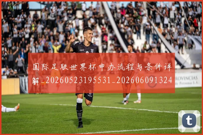 国际足联世界杯申办流程与条件详解_20260523195531_20260609132419