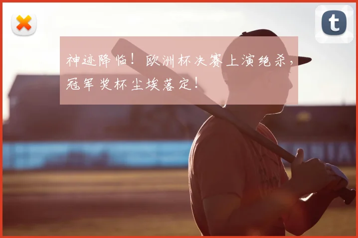 神迹降临！欧洲杯决赛上演绝杀，冠军奖杯尘埃落定！