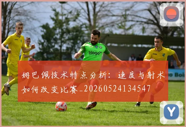 姆巴佩技术特点分析:速度与射术如何改变比赛_20260524134547
