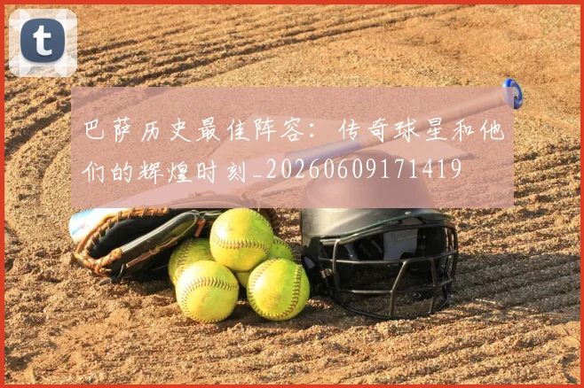 巴萨历史最佳阵容：传奇球星和他们的辉煌时刻_20260609171419